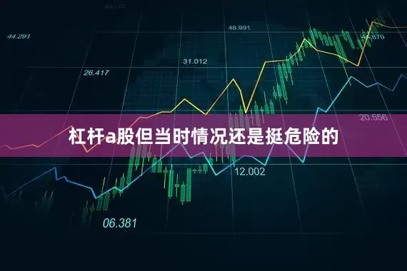 杠杆a股但当时情况还是挺危险的