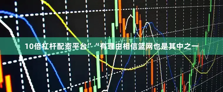 10倍杠杆配资平台”“有理由相信篮网也是其中之一