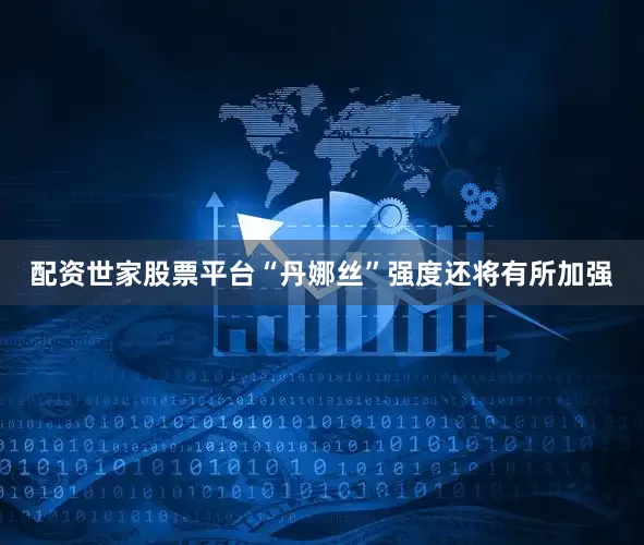 配资世家股票平台“丹娜丝”强度还将有所加强