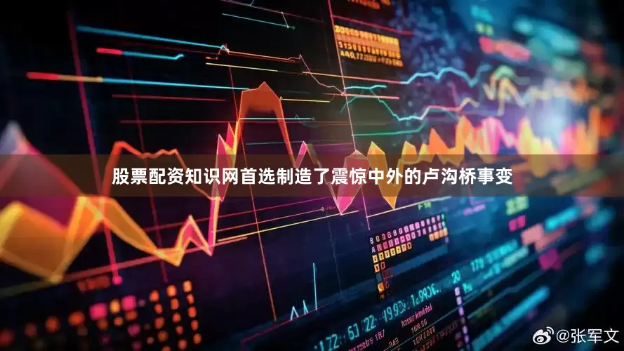股票配资知识网首选制造了震惊中外的卢沟桥事变