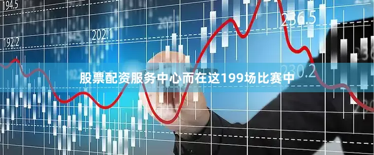 股票配资服务中心而在这199场比赛中