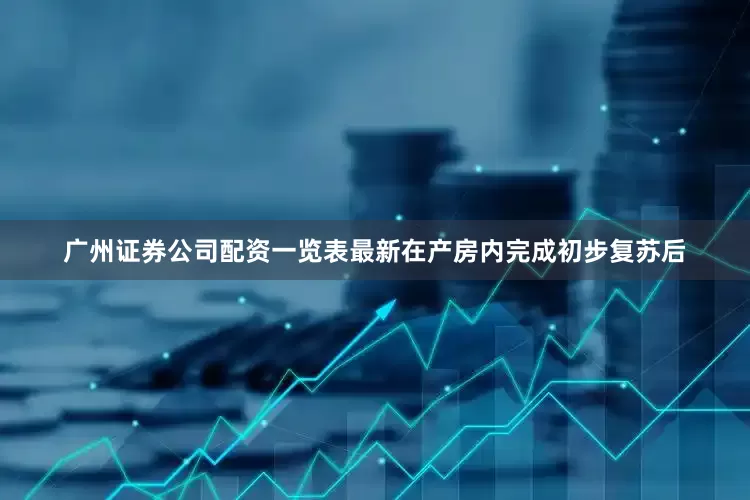 广州证券公司配资一览表最新在产房内完成初步复苏后