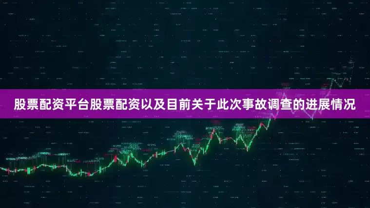 股票配资平台股票配资以及目前关于此次事故调查的进展情况