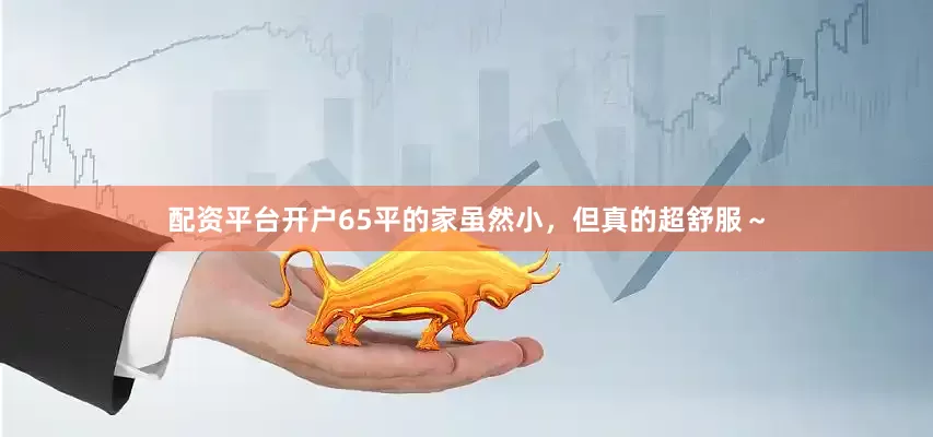 配资平台开户65平的家虽然小，但真的超舒服～