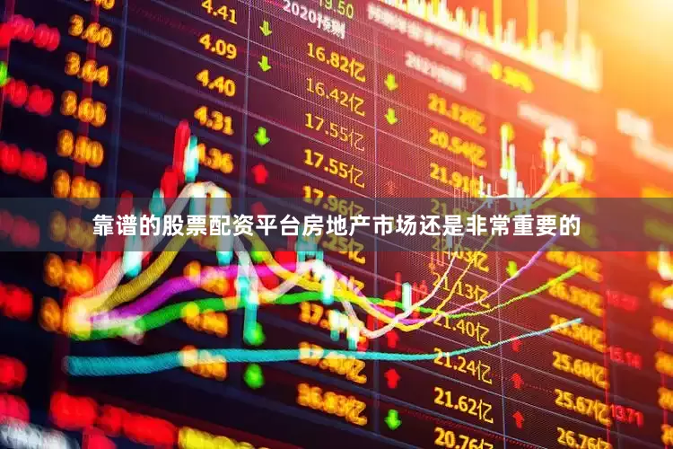 靠谱的股票配资平台房地产市场还是非常重要的