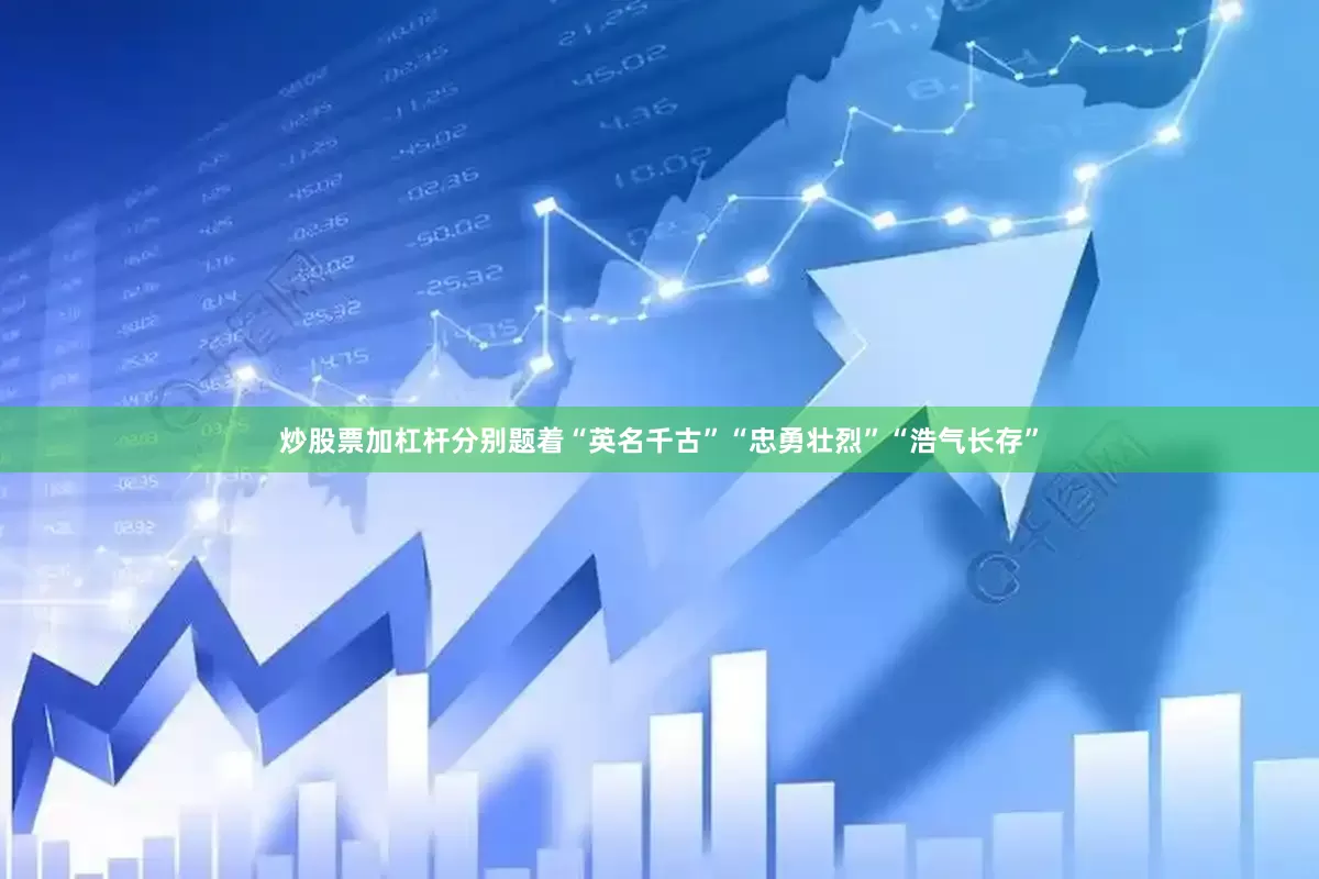 炒股票加杠杆分别题着“英名千古”“忠勇壮烈”“浩气长存”