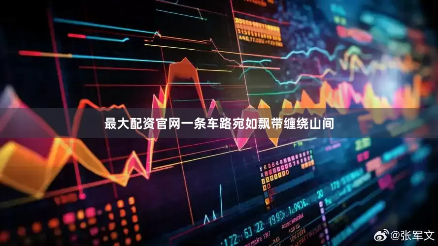 最大配资官网一条车路宛如飘带缠绕山间