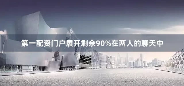 第一配资门户展开剩余90%在两人的聊天中