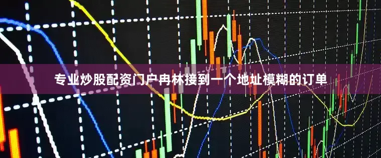 专业炒股配资门户冉林接到一个地址模糊的订单