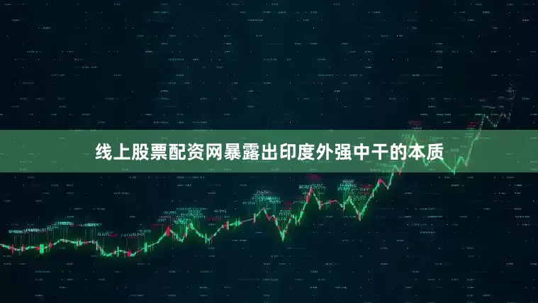 线上股票配资网暴露出印度外强中干的本质