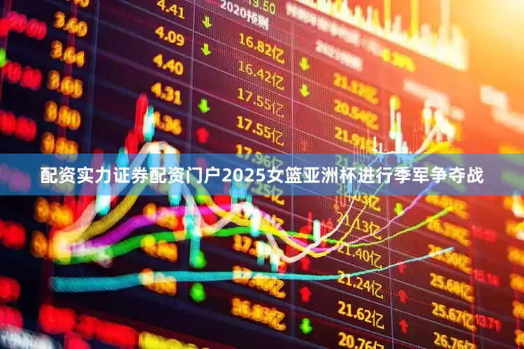 配资实力证券配资门户2025女篮亚洲杯进行季军争夺战