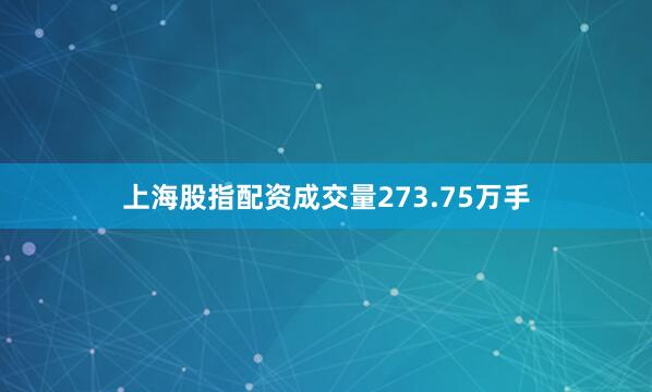 上海股指配资成交量273.75万手