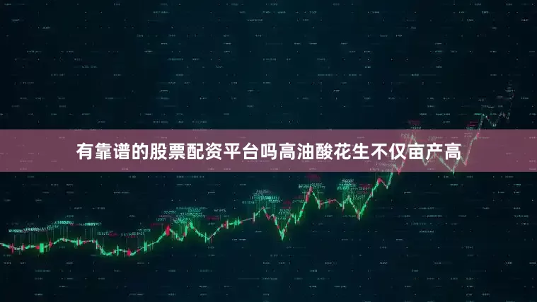 有靠谱的股票配资平台吗高油酸花生不仅亩产高