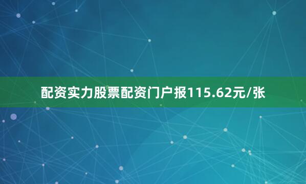 配资实力股票配资门户报115.62元/张