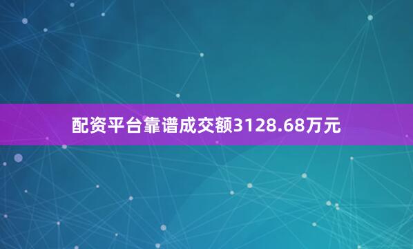 配资平台靠谱成交额3128.68万元