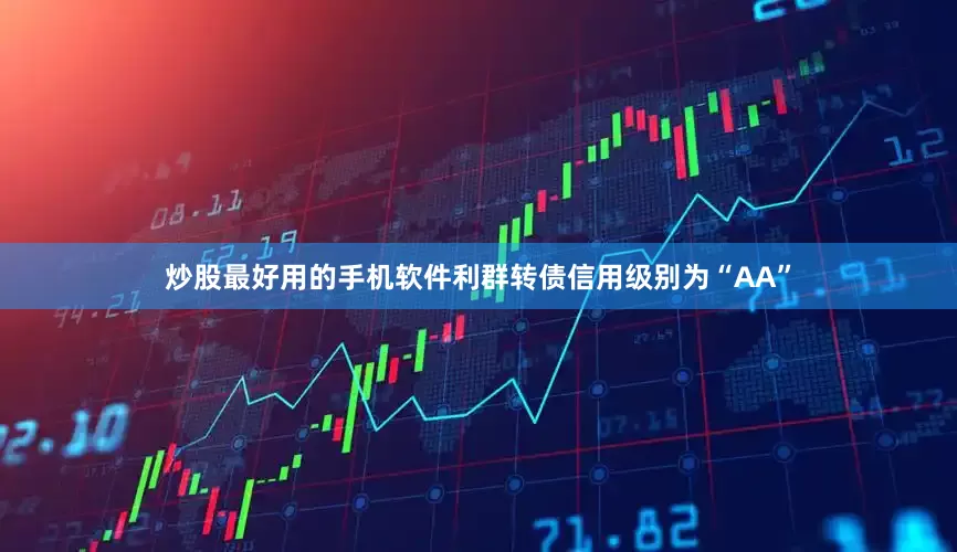 炒股最好用的手机软件利群转债信用级别为“AA”