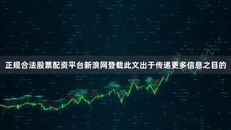 正规合法股票配资平台新浪网登载此文出于传递更多信息之目的