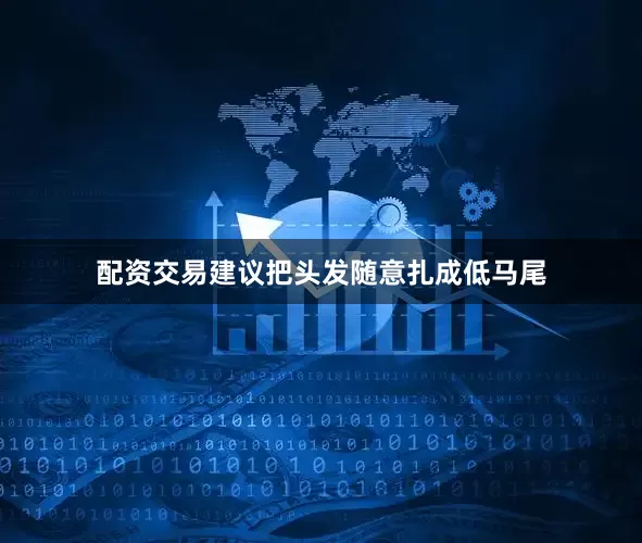 配资交易建议把头发随意扎成低马尾