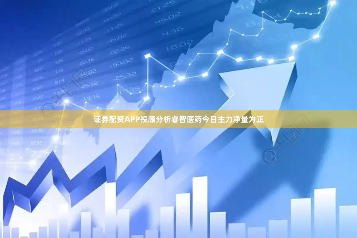 证券配资APP投顾分析睿智医药今日主力净量为正