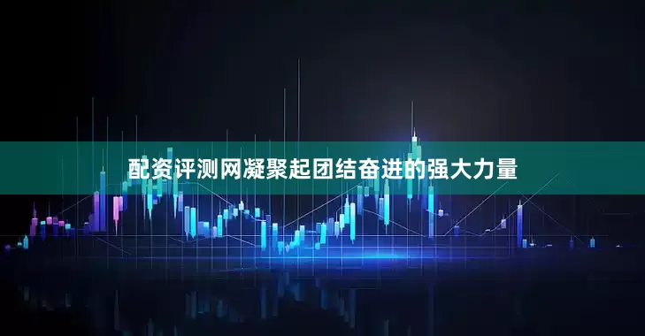 配资评测网凝聚起团结奋进的强大力量