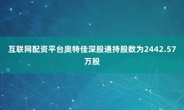 互联网配资平台奥特佳深股通持股数为2442.57万股