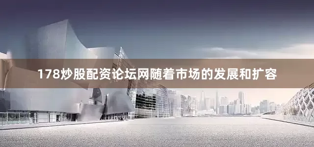 178炒股配资论坛网随着市场的发展和扩容