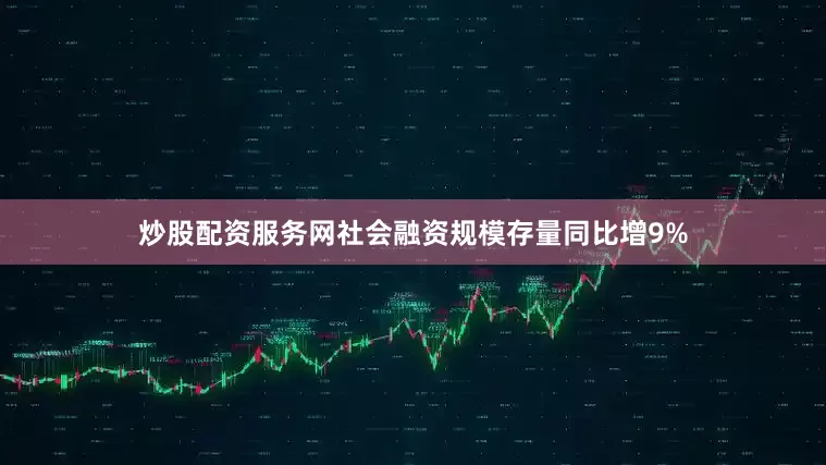 炒股配资服务网社会融资规模存量同比增9%