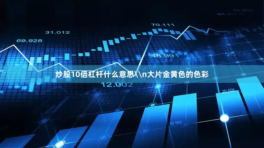 炒股10倍杠杆什么意思\n大片金黄色的色彩