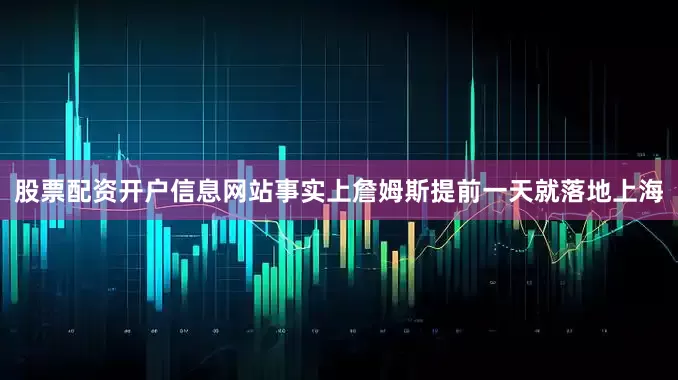 股票配资开户信息网站事实上詹姆斯提前一天就落地上海