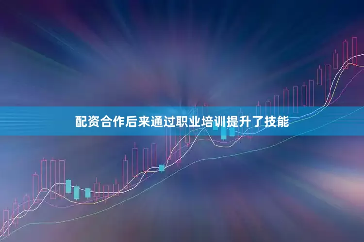 配资合作后来通过职业培训提升了技能