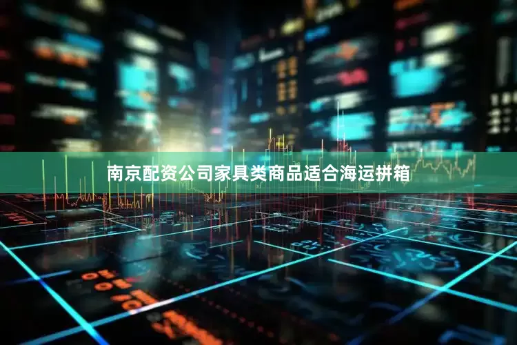 南京配资公司家具类商品适合海运拼箱