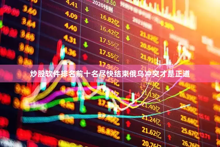 炒股软件排名前十名尽快结束俄乌冲突才是正道