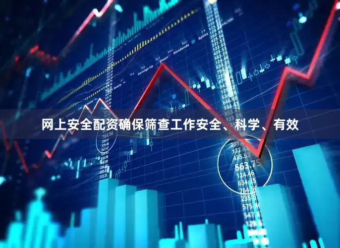 网上安全配资确保筛查工作安全、科学、有效