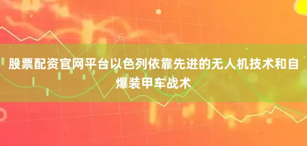股票配资官网平台以色列依靠先进的无人机技术和自爆装甲车战术