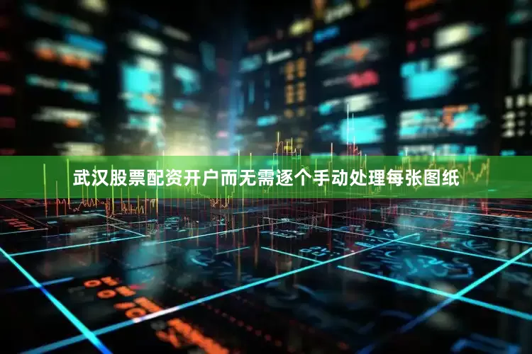 武汉股票配资开户而无需逐个手动处理每张图纸
