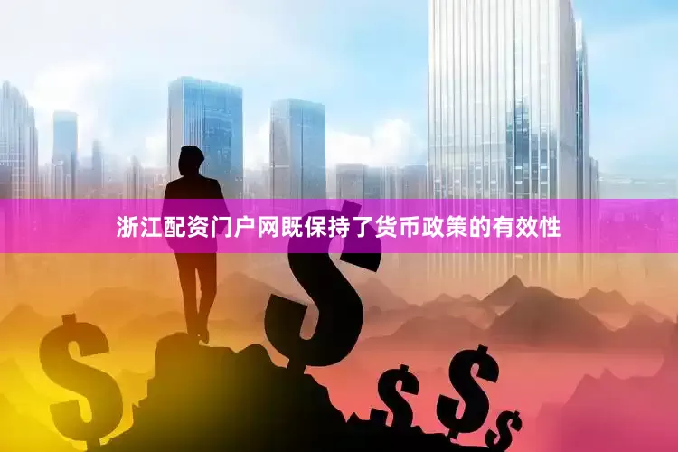 浙江配资门户网既保持了货币政策的有效性