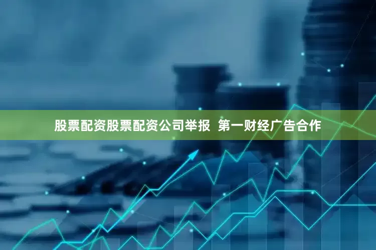 股票配资股票配资公司举报  第一财经广告合作