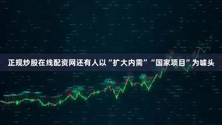 正规炒股在线配资网还有人以“扩大内需”“国家项目”为噱头