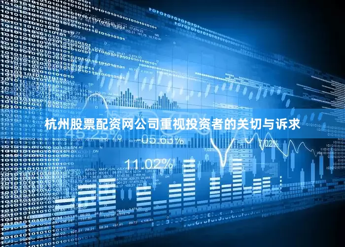 杭州股票配资网公司重视投资者的关切与诉求