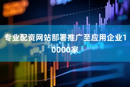 专业配资网站部署推广至应用企业10000家